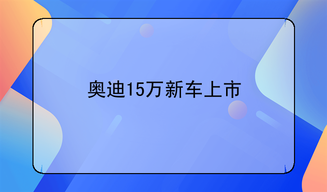 奥迪15万新车上市