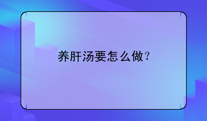 养肝汤要怎么做？