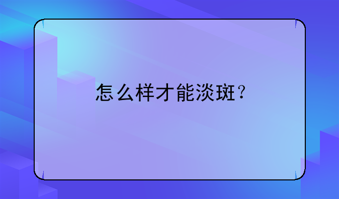 怎么样才能淡斑？