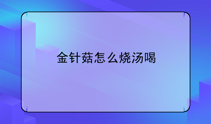 金针菇怎么烧汤喝