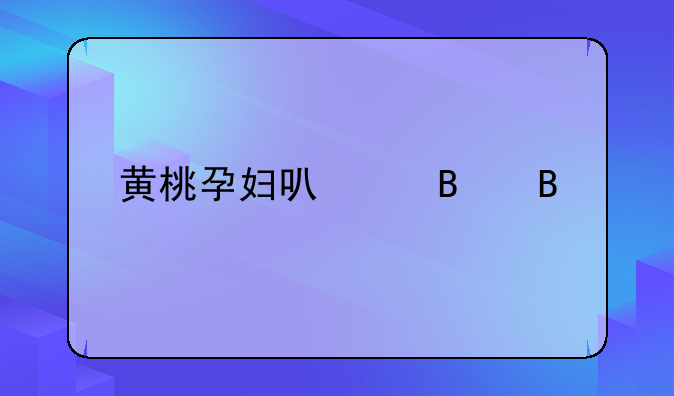 黄桃孕妇可以吃吗