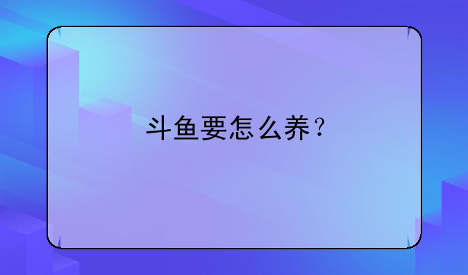 斗鱼要怎么养？