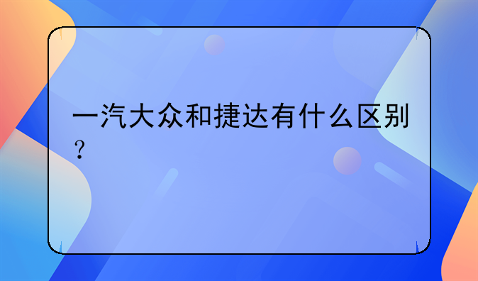 一汽大众和捷达有什么区别？