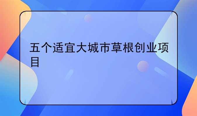 五个适宜大城市草根创业项目