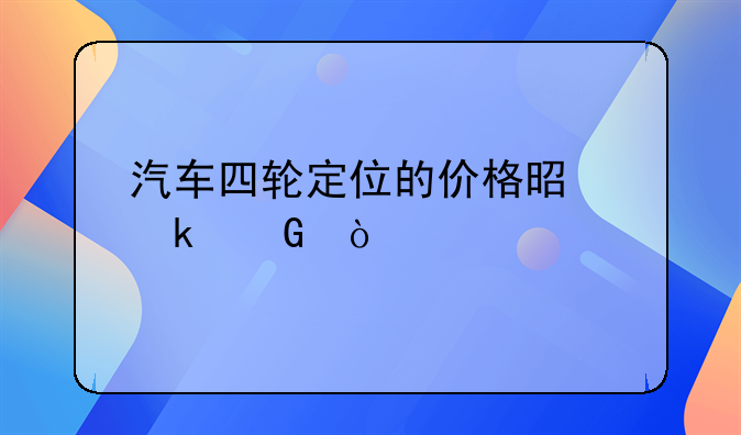 汽车四轮定位的价格是多少？