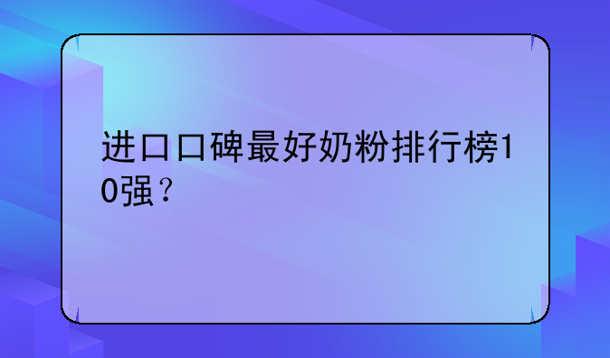 进口口碑最好奶粉排行榜10强？