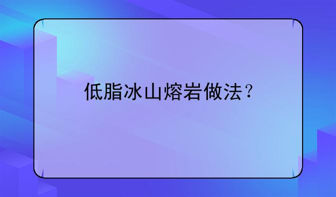 低脂冰山熔岩做法？