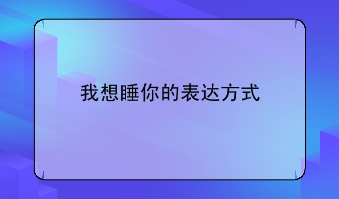 我想睡你的表达方式