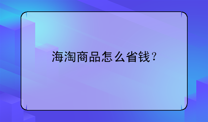 海淘商品怎么省钱？