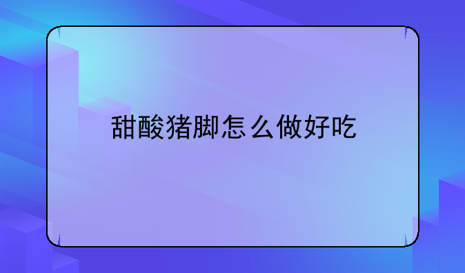 甜酸猪脚怎么做好吃