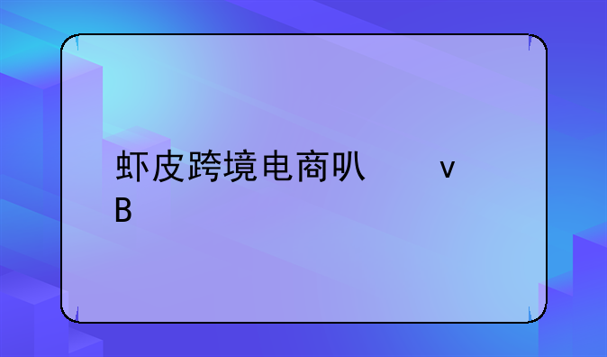 虾皮跨境电商可靠吗