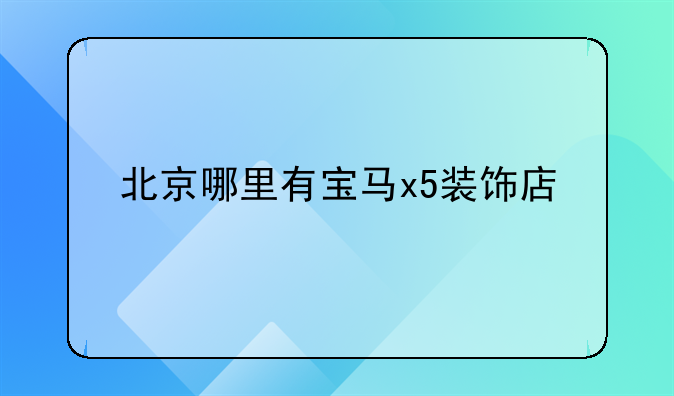 北京哪里有宝马x5装饰店