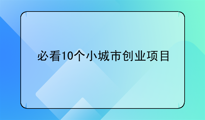 必看10个小城市创业项目