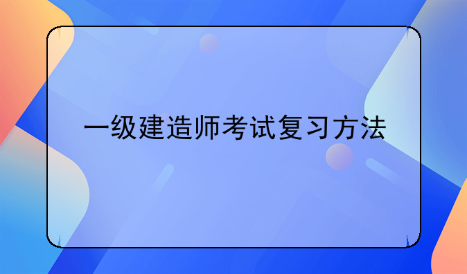 一级建造师考试复习方法