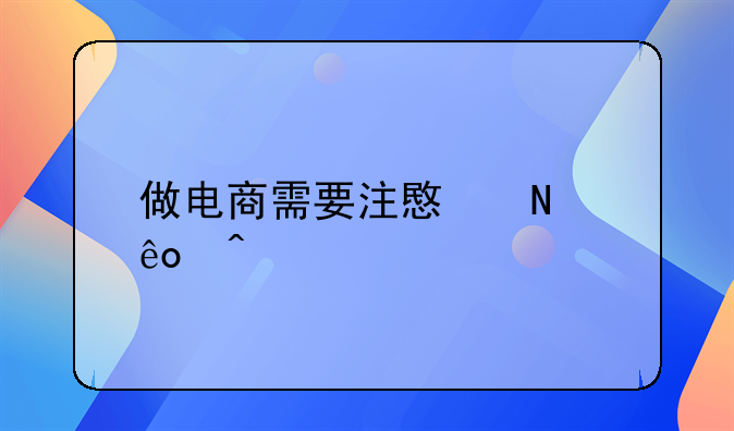 做电商需要注意哪些问题