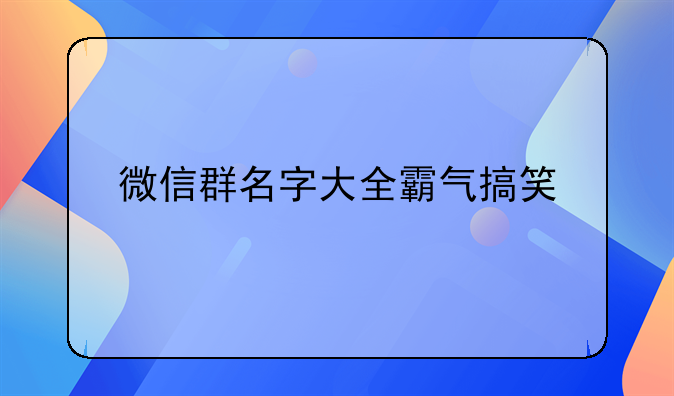 微信群名字大全霸气搞笑