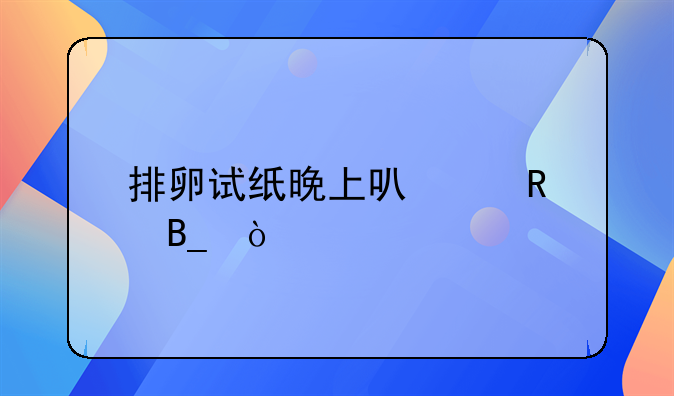 排卵试纸晚上可以用吗？