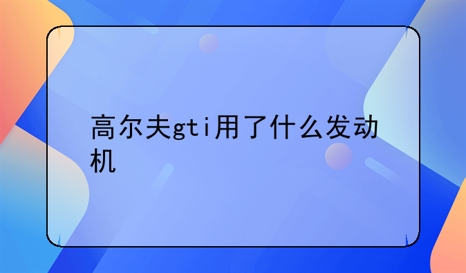 高尔夫gti用了什么发动机