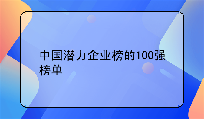 中国潜力企业榜的100强榜单