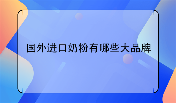 国外进口奶粉有哪些大品牌