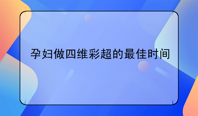 孕妇做四维彩超的最佳时间