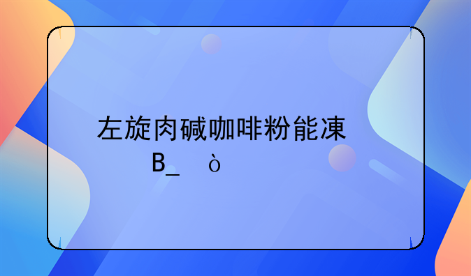 左旋肉碱咖啡粉能减肥吗？