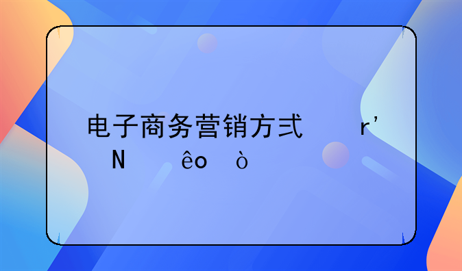 电子商务营销方式有哪些？