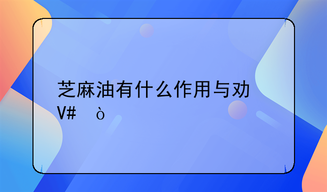 芝麻油有什么作用与功效？