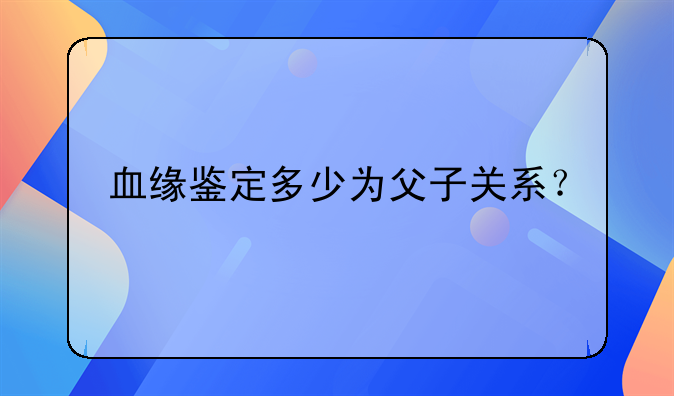 血缘鉴定多少为父子关系？