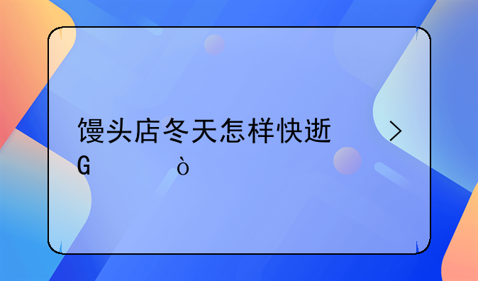 馒头店冬天怎样快速发酵？