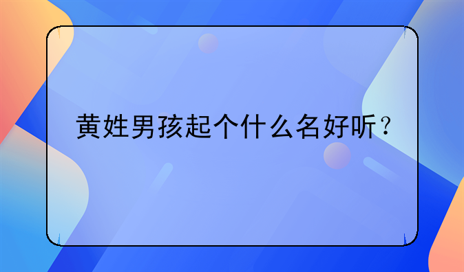 黄姓男孩起个什么名好听？