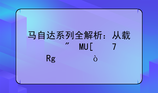 马自达系列全解析：从轿车到SUV不容错过！