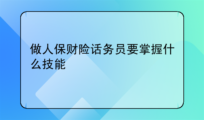 做人保财险话务员要掌握什么技能