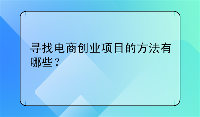 寻找电商创业项目的方法有哪些？