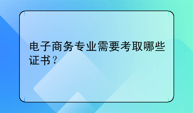 电子商务专业需要考取哪些证书？