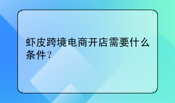 虾皮跨境电商开店需要什么条件？