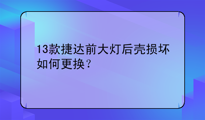 13款捷达前大灯后壳损坏如何更换？