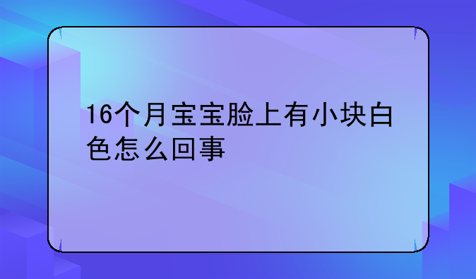 16个月宝宝脸上有小块白色怎么回事