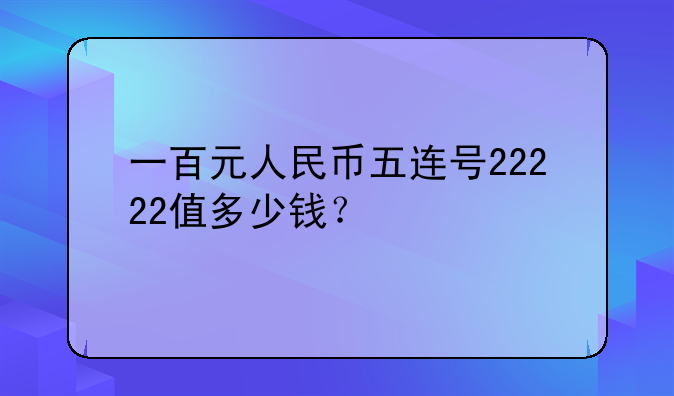 一百元人民币五连号22222值多少钱？