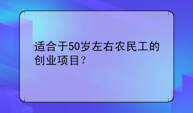 适合于50岁左右农民工的创业项目？