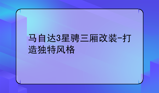 马自达3星骋三厢改装-打造独特风格