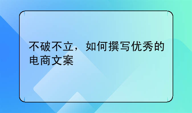 不破不立，如何撰写优秀的电商文案