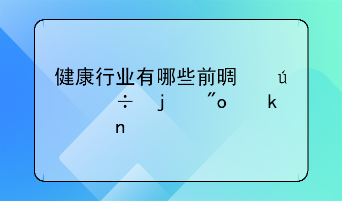 健康行业有哪些前景较好的创业项目