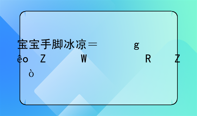 宝宝手脚冰凉？这些方法帮你改善！