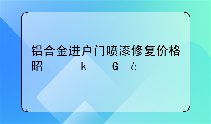 铝合金进户门喷漆修复价格是多少？