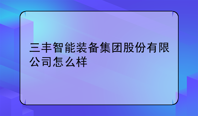 三丰智能装备集团股份有限公司怎么样