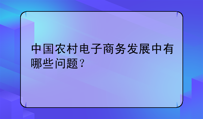 中国农村电子商务发展中有哪些问题？