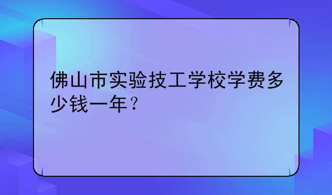 佛山市实验技工学校学费多少钱一年？