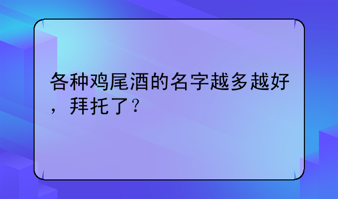 各种鸡尾酒的名字越多越好，拜托了？