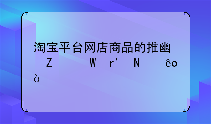 淘宝平台网店商品的推广方法有哪些？